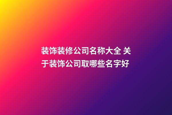 装饰装修公司名称大全 关于装饰公司取哪些名字好-第1张-公司起名-玄机派
